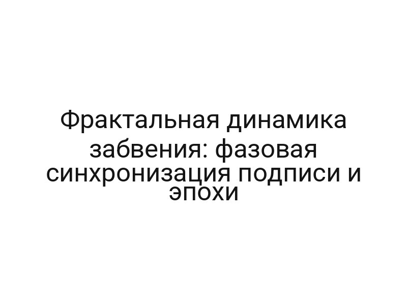 Фрактальная динамика забвения: фазовая синхронизация подписи и эпохи