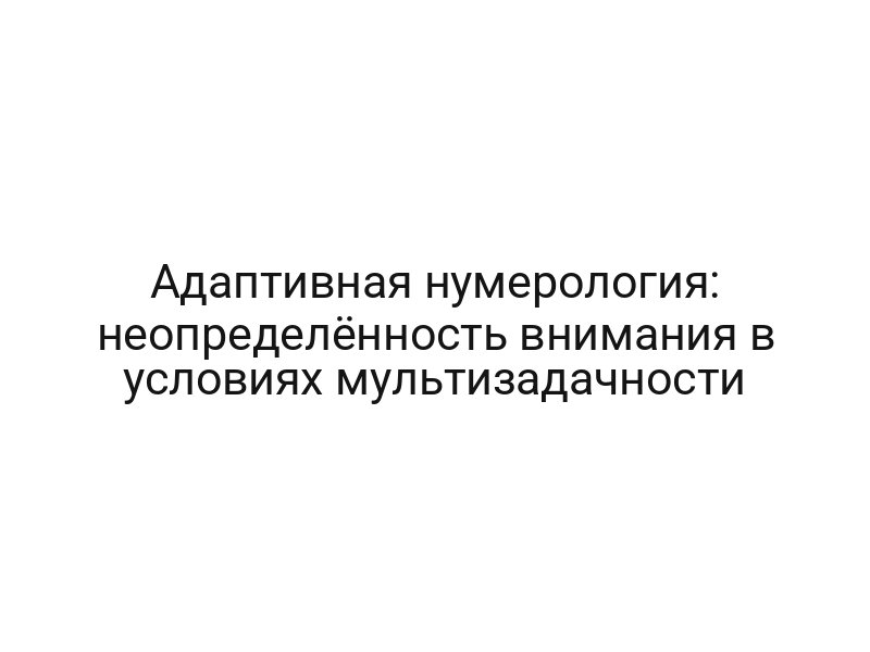 Адаптивная нумерология: неопределённость внимания в условиях мультизадачности